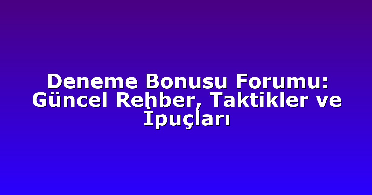 Deneme Bonusu Forumu: Güncel Rehber, Taktikler ve İpuçları