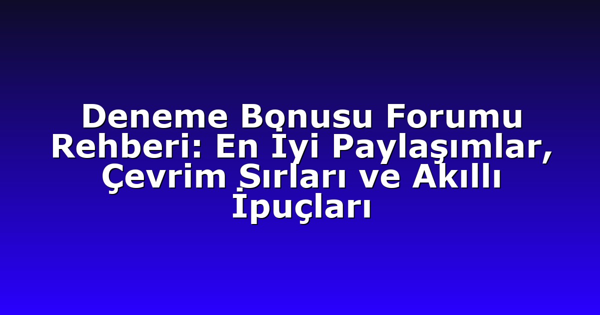 Deneme Bonusu Forumu Rehberi: En İyi Paylaşımlar, Çevrim Sırları ve Akıllı İpuçları