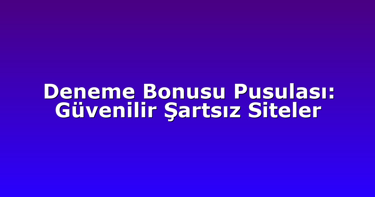 Deneme Bonusu Pusulası: Güvenilir Şartsız Siteler
